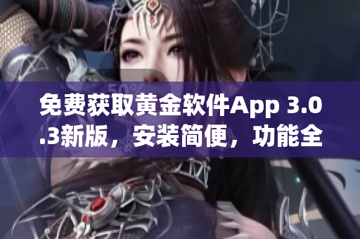 免費(fèi)獲取黃金軟件App 3.0.3新版，安裝簡(jiǎn)便，功能全面