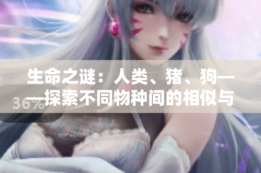 生命之謎：人類、豬、狗——探索不同物種間的相似與差異