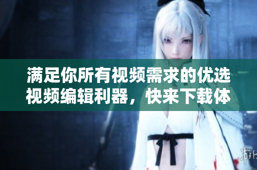 滿足你所有視頻需求的優(yōu)選視頻編輯利器，快來(lái)下載體驗(yàn)吧!