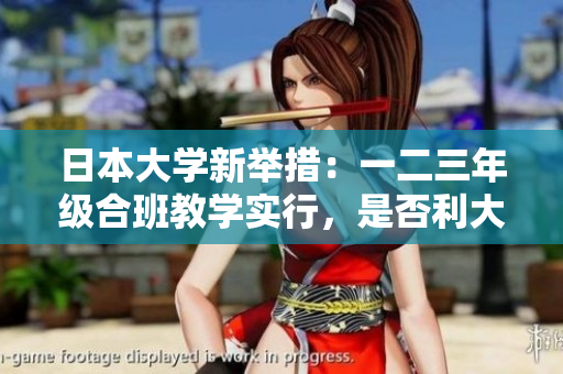 日本大學(xué)新舉措：一二三年級(jí)合班教學(xué)實(shí)行，是否利大于弊？