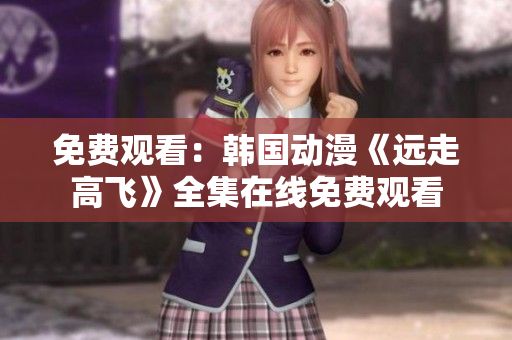 免費觀看：韓國動漫《遠走高飛》全集在線免費觀看