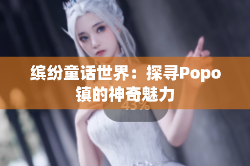 繽紛童話世界：探尋Popo鎮(zhèn)的神奇魅力