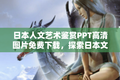 日本人文藝術(shù)鑒賞PPT高清圖片免費(fèi)下載，探索日本文化之美