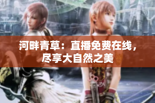 河畔青草：直播免費在線，盡享大自然之美