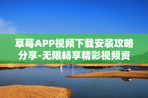 草莓APP視頻下載安裝攻略分享-無限暢享精彩視頻資源