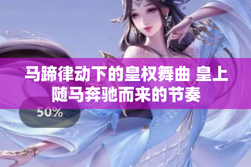 馬蹄律動下的皇權(quán)舞曲 皇上隨馬奔馳而來的節(jié)奏