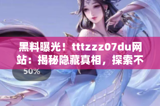 黑料曝光！tttzzz07du網(wǎng)站：揭秘隱藏真相，探索不為人知的秘密世界！