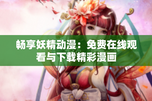 暢享妖精動漫：免費在線觀看與下載精彩漫畫