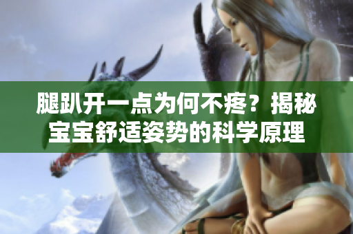 腿趴開一點(diǎn)為何不疼？揭秘寶寶舒適姿勢(shì)的科學(xué)原理