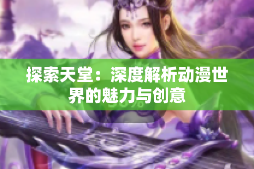 探索天堂：深度解析動漫世界的魅力與創(chuàng)意