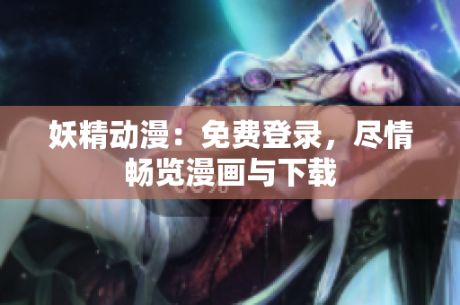 妖精動(dòng)漫：免費(fèi)登錄，盡情暢覽漫畫與下載
