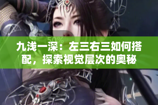 九淺一深：左三右三如何搭配，探索視覺層次的奧秘
