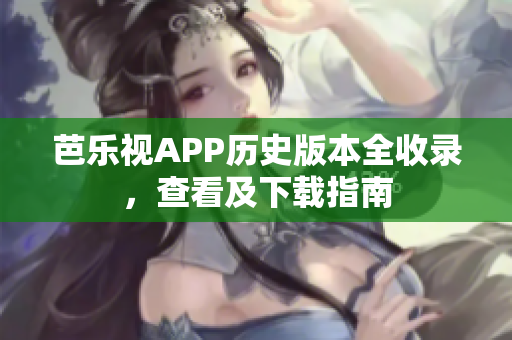 芭樂(lè)視APP歷史版本全收錄，查看及下載指南