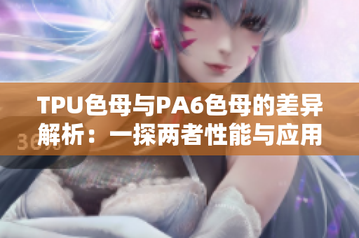 TPU色母與PA6色母的差異解析：一探兩者性能與應(yīng)用