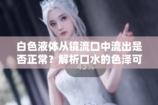 白色液體從鏡流口中流出是否正常？解析口水的色澤可能的含義