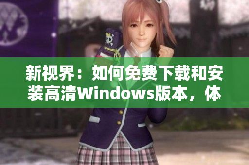 新視界：如何免費(fèi)下載和安裝高清Windows版本，體驗(yàn)卓越畫質(zhì)