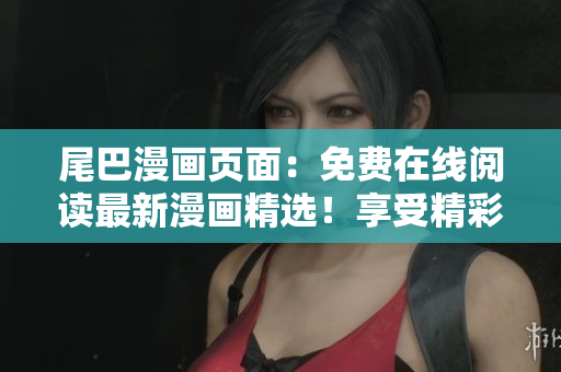 尾巴漫畫(huà)頁(yè)面：免費(fèi)在線閱讀最新漫畫(huà)精選！享受精彩故事，盡在眼前！