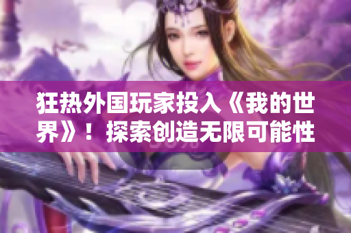 狂熱外國(guó)玩家投入《我的世界》！探索創(chuàng)造無(wú)限可能性