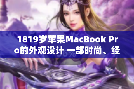 1819歲蘋果MacBook Pro的外觀設(shè)計(jì) 一部時(shí)尚、經(jīng)典的筆記本電腦