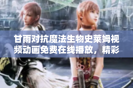 甘雨對(duì)抗魔法生物史萊姆視頻動(dòng)畫免費(fèi)在線播放，精彩絕倫等你觀賞