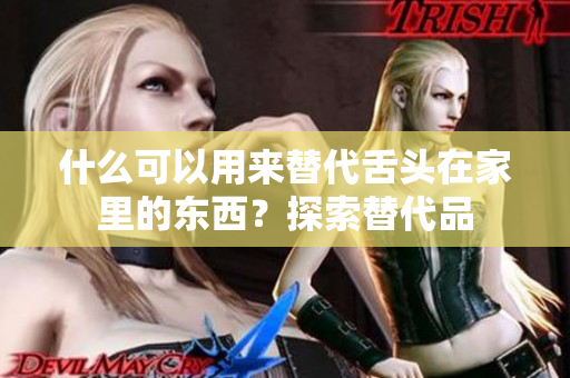 什么可以用來(lái)替代舌頭在家里的東西？探索替代品