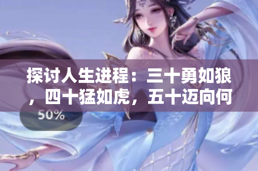探討人生進(jìn)程：三十勇如狼，四十猛如虎，五十邁向何方？