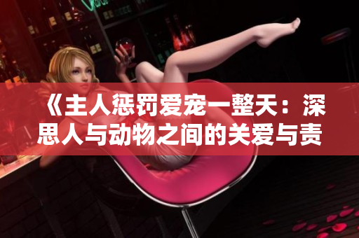 《主人懲罰愛(ài)寵一整天：深思人與動(dòng)物之間的關(guān)愛(ài)與責(zé)任》