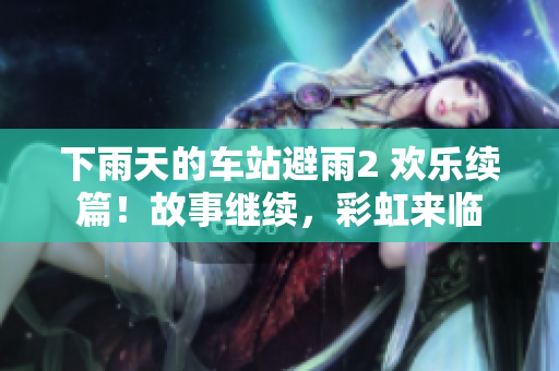 下雨天的車站避雨2 歡樂(lè)續(xù)篇！故事繼續(xù)，彩虹來(lái)臨