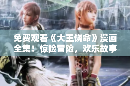免費(fèi)觀看《大王饒命》漫畫全集！驚險(xiǎn)冒險(xiǎn)，歡樂故事，精彩紛呈！