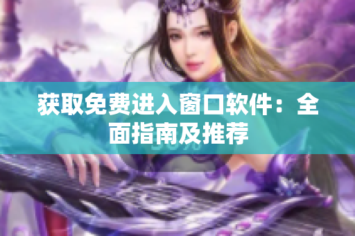 獲取免費(fèi)進(jìn)入窗口軟件：全面指南及推薦
