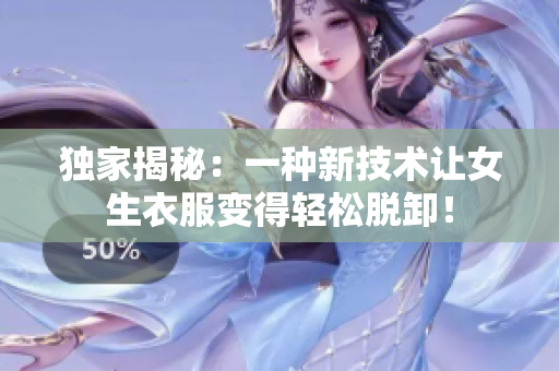 獨家揭秘：一種新技術讓女生衣服變得輕松脫卸！