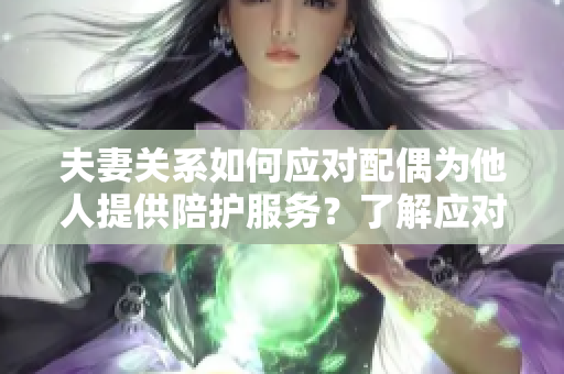 夫妻關系如何應對配偶為他人提供陪護服務？了解應對之道