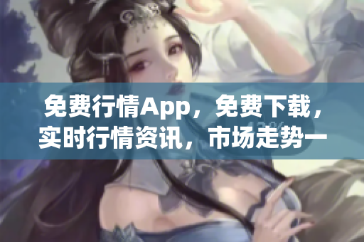 免費(fèi)行情App，免費(fèi)下載，實(shí)時(shí)行情資訊，市場(chǎng)走勢(shì)一手掌握