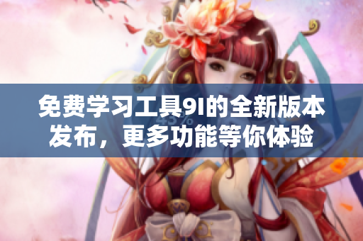 免費學習工具9I的全新版本發(fā)布，更多功能等你體驗