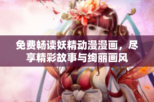 免費暢讀妖精動漫漫畫，盡享精彩故事與絢麗畫風