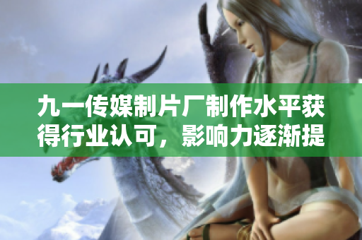 九一傳媒制片廠制作水平獲得行業(yè)認(rèn)可，影響力逐漸提升