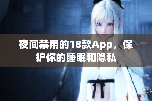 夜間禁用的18款A(yù)pp，保護(hù)你的睡眠和隱私