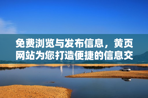 免費瀏覽與發(fā)布信息，黃頁網(wǎng)站為您打造便捷的信息交流平臺
