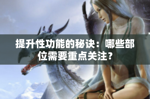 提升性功能的秘訣：哪些部位需要重點關(guān)注？