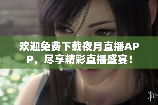 歡迎免費下載夜月直播APP,盡享精彩直播盛宴! 歡迎免費下載夜月直播APP,盡享精彩直播盛宴!