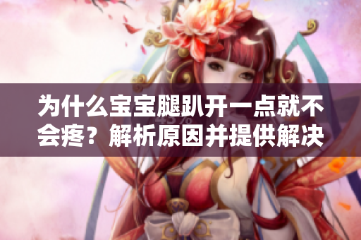 為什么寶寶腿趴開一點(diǎn)就不會(huì)疼？解析原因并提供解決方法