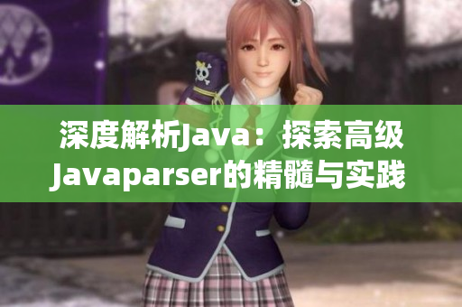 深度解析Java：探索高級(jí)Javaparser的精髓與實(shí)踐技巧