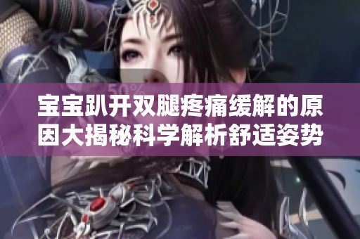 寶寶趴開雙腿疼痛緩解的原因大揭秘科學(xué)解析舒適姿勢!