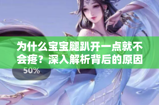 為什么寶寶腿趴開一點就不會疼？深入解析背后的原因