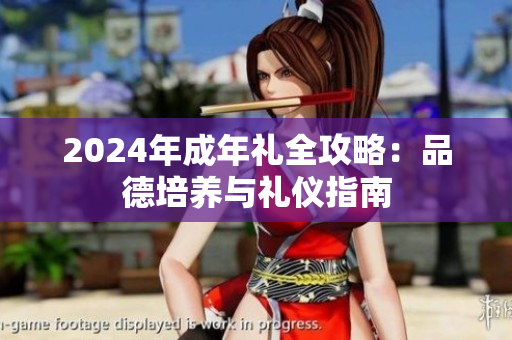 2024年成年禮全攻略：品德培養(yǎng)與禮儀指南