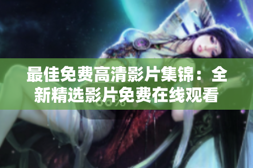 最佳免費高清影片集錦：全新精選影片免費在線觀看