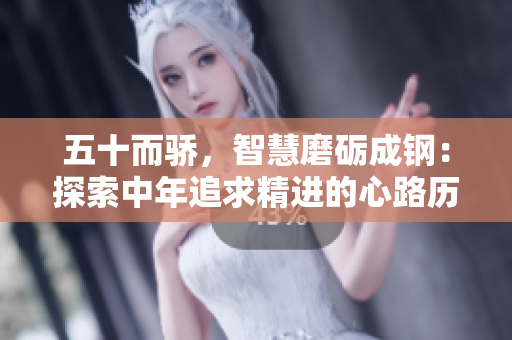 五十而驕，智慧磨礪成鋼：探索中年追求精進的心路歷程