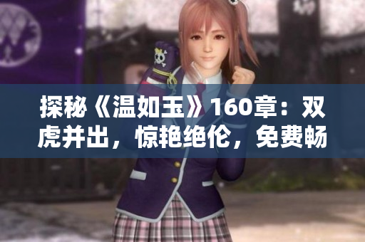 探秘《溫如玉》160章:雙虎并出,驚艷絕倫,免費暢讀! 探秘《溫如玉》160章:雙虎并出,驚艷絕倫,免費暢讀!