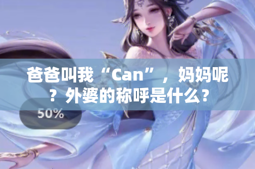 爸爸叫我“Can”，媽媽呢？外婆的稱呼是什么？