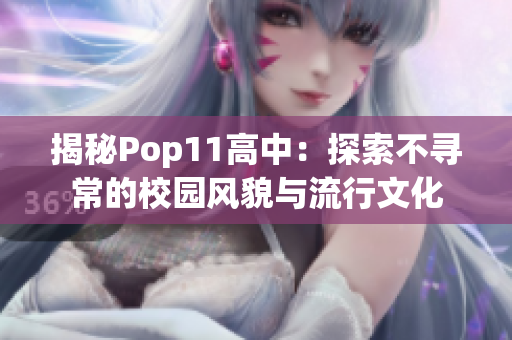 揭秘Pop11高中：探索不尋常的校園風貌與流行文化
